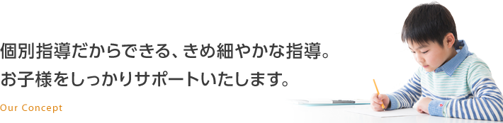 個別指導だからできる、きめ細やかな指導。お子様をしっかりサポートいたします。